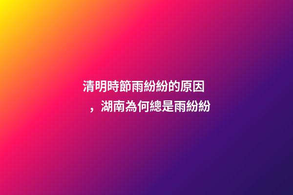 清明時節雨紛紛的原因，湖南為何總是雨紛紛